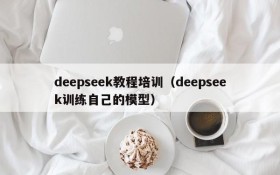 deepseek教程培训（deepseek训练自己的模型）