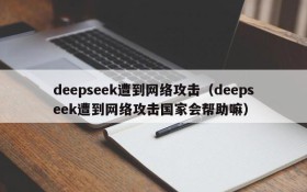deepseek遭到网络攻击(deepseek遭到网络攻击国家会帮助嘛)