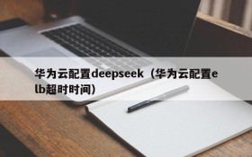 华为云配置deepseek（华为云配置elb超时时间）