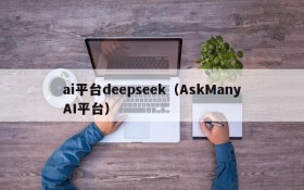 ai平台deepseek(AskManyAI平台)