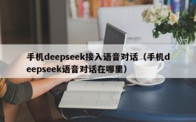 手机deepseek接入语音对话(手机deepseek语音对话在哪里)