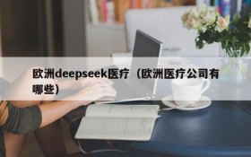 欧洲deepseek医疗(欧洲医疗公司有哪些)