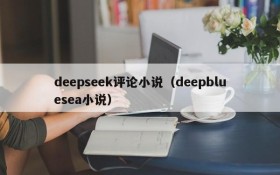 deepseek评论小说(deepbluesea小说)