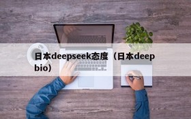 日本deepseek态度（日本deep bio）