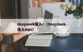 deepseek接入r（DeepSeek接入wps）