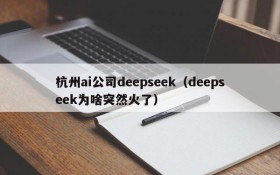 杭州ai公司deepseek（deepseek为啥突然火了）