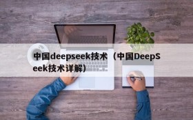 中国deepseek技术(中国DeepSeek技术详解)
