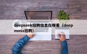 deepseek招聘信息在哪看（deepmoss招聘）