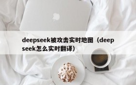deepseek被攻击实时地图(deepseek怎么实时翻译)