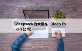 deepseek的大股东(deep focus公司)