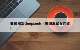 美国海军deepseek（美国海军女娃娃）