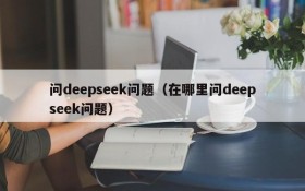 问deepseek问题（在哪里问deepseek问题）