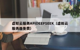 虚拟云服务APIDEEPSEEK(虚拟云服务器免费)