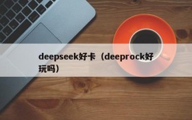 deepseek好卡(deeprock好玩吗)