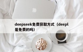 deepseek免费获取方式（deepl是免费的吗）