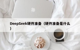 DeepSeek硬件准备(硬件准备是什么)