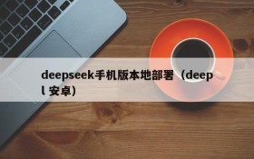 deepseek手机版本地部署(deepl 安卓)