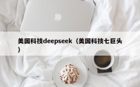 美国科技deepseek（美国科技七巨头）