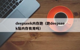 deepseek内存跑（跑deepseek加内存有用吗）