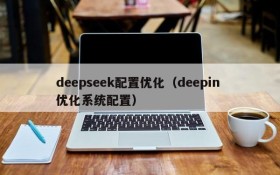 deepseek配置优化（deepin 优化系统配置）