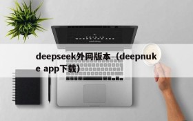 deepseek外网版本(deepnuke app下载)