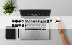 苹果手机deepseek无法登录(ios无法登录)