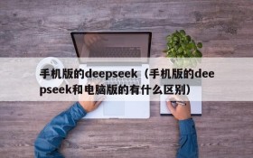 手机版的deepseek（手机版的deepseek和电脑版的有什么区别）