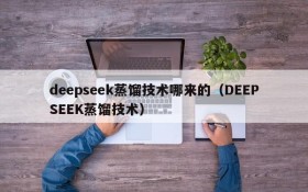 deepseek蒸馏技术哪来的(DEEPSEEK蒸馏技术)