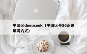 中国区deepseek（中国区号86正确填写方式）