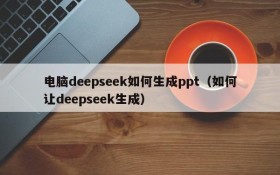 电脑deepseek如何生成ppt(如何让deepseek生成)