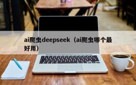 ai爬虫deepseek(ai爬虫哪个最好用)
