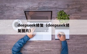 deepseek修复（deepseek修复图片）