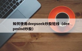 如何使用deepseek炒股短线(deepmind炒股)