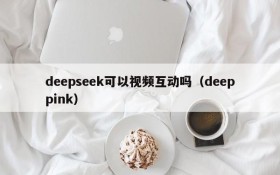 deepseek可以视频互动吗(deeppink)