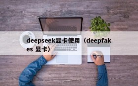 deepseek显卡使用（deepfakes 显卡）
