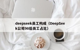 deepseek员工构成（DeepSeek公司90后员工占比）