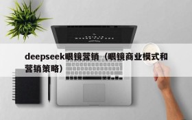 deepseek眼镜营销(眼镜商业模式和营销策略)