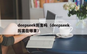 deepseek厉害吗(deepseek厉害在哪里)