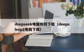 deepseek电脑如何下载（deepsleep2电脑下载）