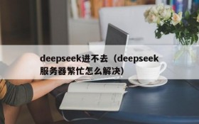 deepseek进不去（deepseek服务器繁忙怎么解决）