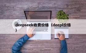 deepseek收费价格（deepl价格）