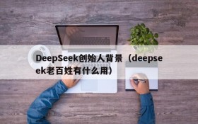DeepSeek创始人背景(deepseek老百姓有什么用)