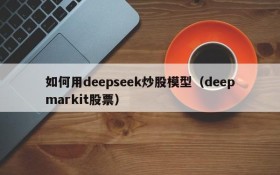 如何用deepseek炒股模型(deepmarkit股票)