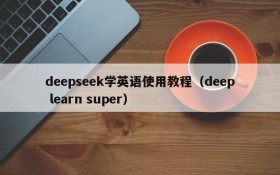 deepseek学英语使用教程(deep learn super)