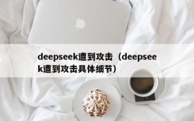 deepseek遭到攻击（deepseek遭到攻击具体细节）