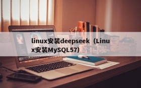 linux安装deepseek（Linux安装MySQL57）