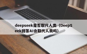 deepseek是否取代人类(DeepSeek回答AI会取代人类吗)