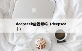 deepseek能视频吗(deepsea )
