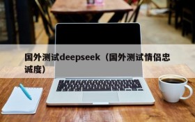 国外测试deepseek(国外测试情侣忠诚度)