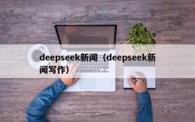 deepseek新闻（deepseek新闻写作）